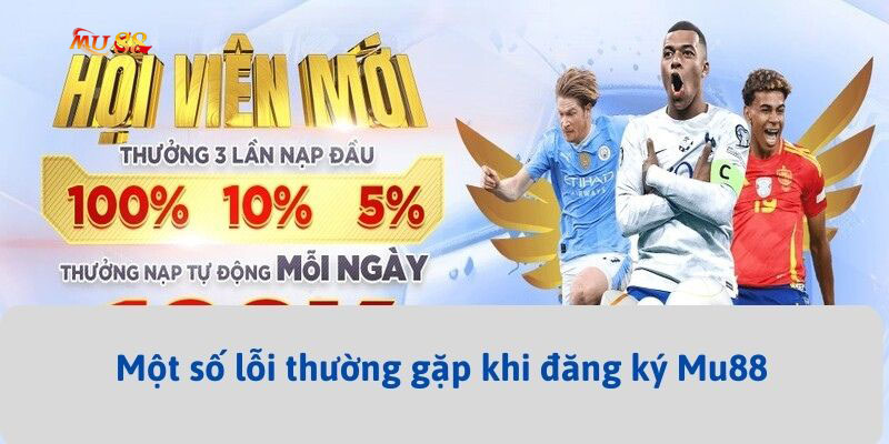 Những lỗi cơ bản thường gặp phải khi tạo tài khoản Mu88